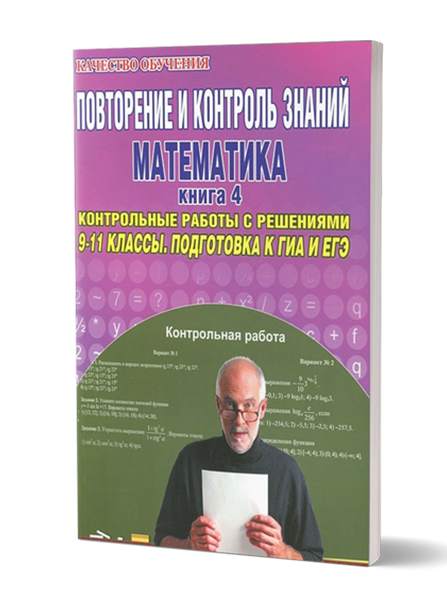 Повторение и контроль знаний. Математика 9-11 классы. Книга 4. Контрольные  работы с решениями. Подготовка к ГИА и ЕГЭ - Межрегиональный Центр «Глобус»