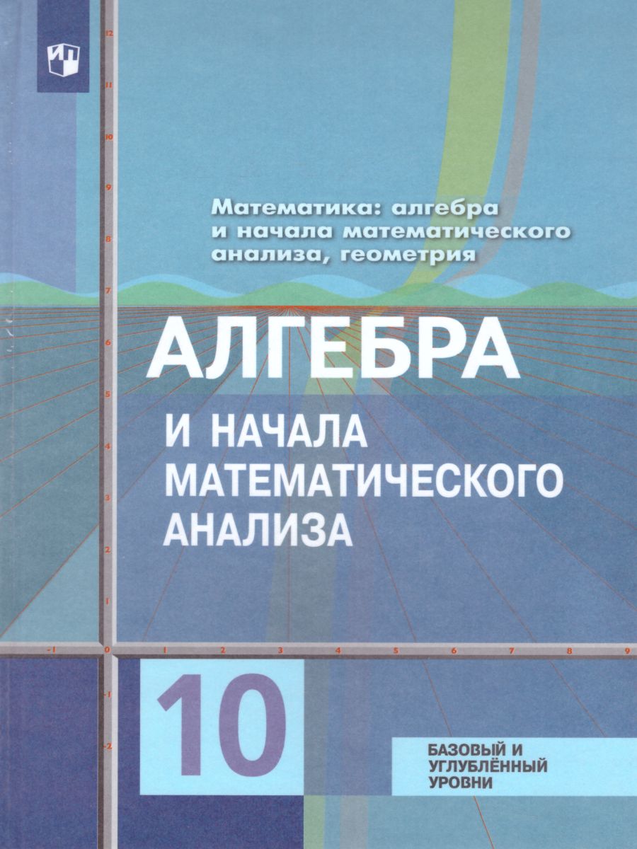 Математика: Алгебра и начала Математического анализа, Геометрия 10 класс.  Учебник. Базовый и углубленный уровни. ФГОС - Межрегиональный Центр «Глобус»