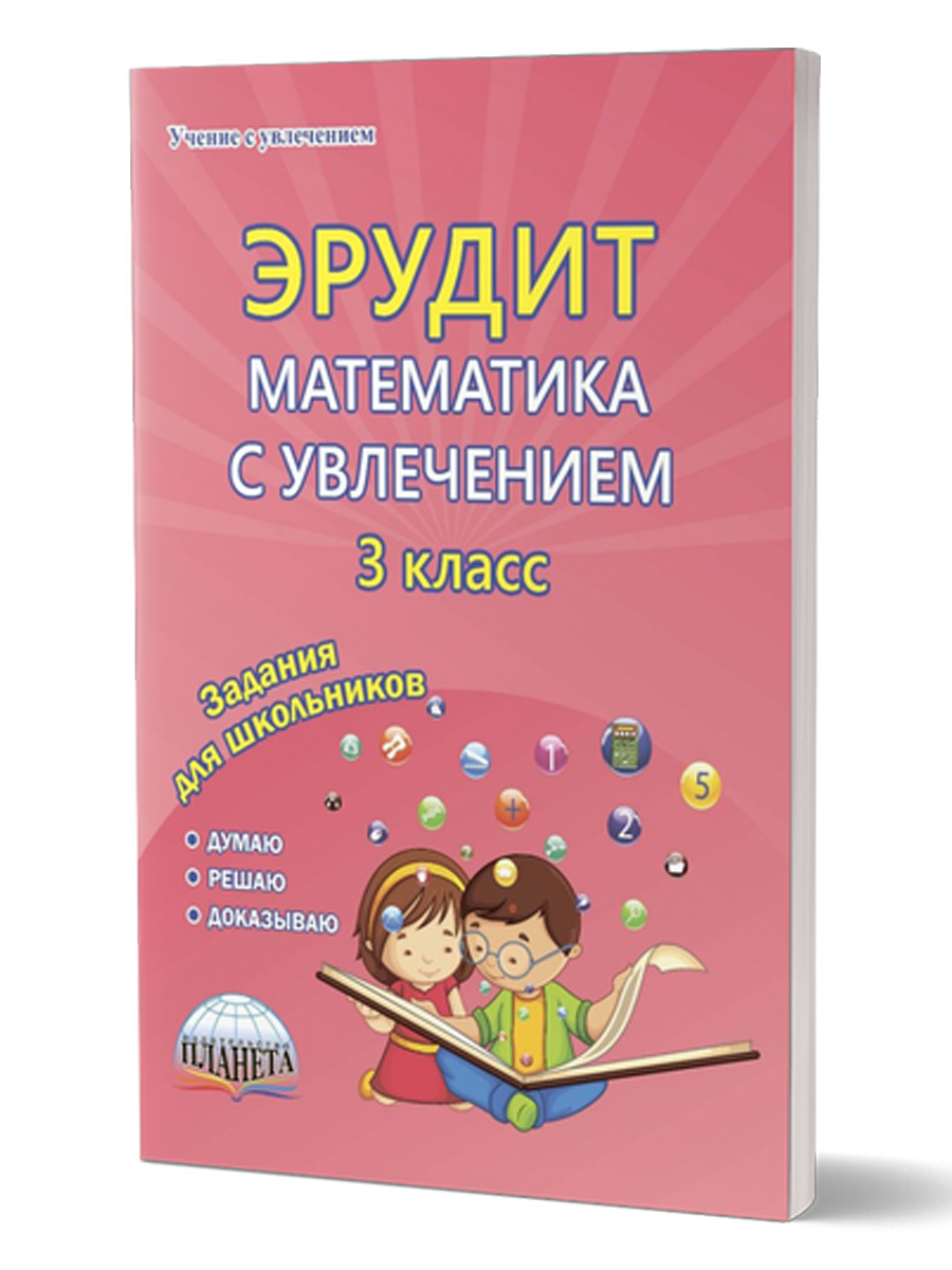 Эрудит. Математика с увлечением 3 класс. Рабочая тетрадь. Думаю, решаю,  доказываю... - Межрегиональный Центр «Глобус»